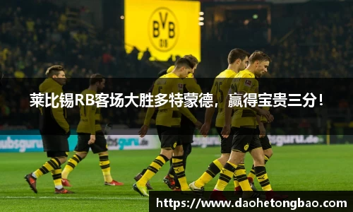 莱比锡RB客场大胜多特蒙德，赢得宝贵三分！