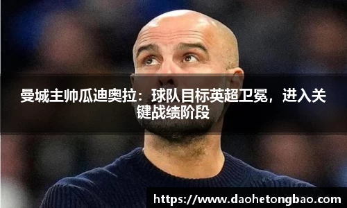 曼城主帅瓜迪奥拉：球队目标英超卫冕，进入关键战绩阶段