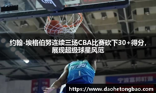 约翰-埃格伯努连续三场CBA比赛砍下30+得分，展现超级球星风范