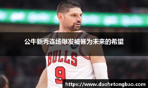 公牛新秀连场爆发被誉为未来的希望
