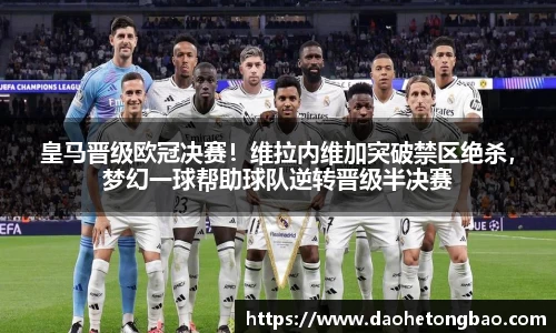 皇马晋级欧冠决赛！维拉内维加突破禁区绝杀，梦幻一球帮助球队逆转晋级半决赛
