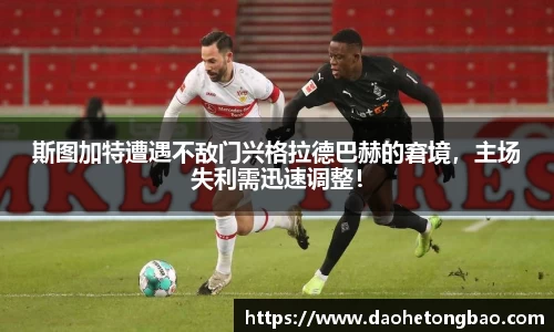 斯图加特遭遇不敌门兴格拉德巴赫的窘境，主场失利需迅速调整！