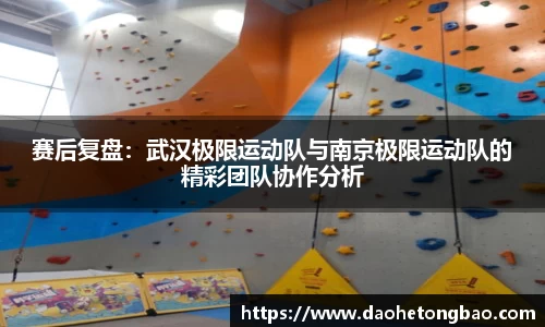 赛后复盘：武汉极限运动队与南京极限运动队的精彩团队协作分析