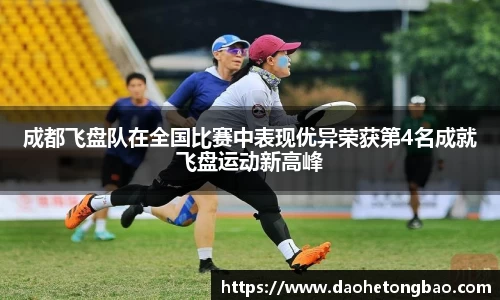 成都飞盘队在全国比赛中表现优异荣获第4名成就飞盘运动新高峰