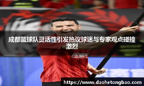 成都篮球队灵活性引发热议球迷与专家观点碰撞激烈