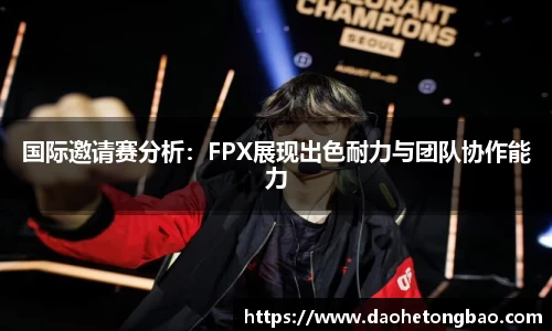 国际邀请赛分析：FPX展现出色耐力与团队协作能力
