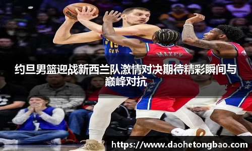 约旦男篮迎战新西兰队激情对决期待精彩瞬间与巅峰对抗