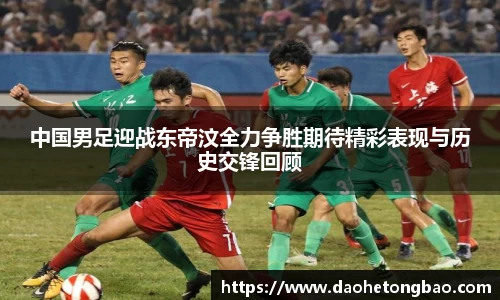 中国男足迎战东帝汶全力争胜期待精彩表现与历史交锋回顾