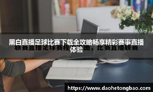 黑白直播足球比赛下载全攻略畅享精彩赛事直播体验