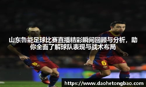 山东鲁能足球比赛直播精彩瞬间回顾与分析，助你全面了解球队表现与战术布局