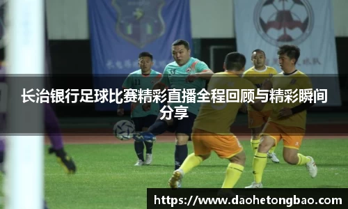 长治银行足球比赛精彩直播全程回顾与精彩瞬间分享