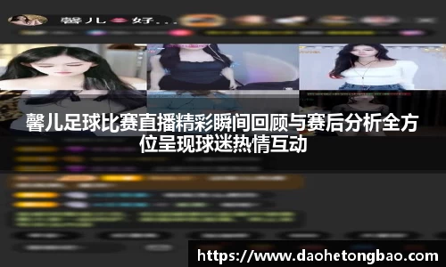 馨儿足球比赛直播精彩瞬间回顾与赛后分析全方位呈现球迷热情互动