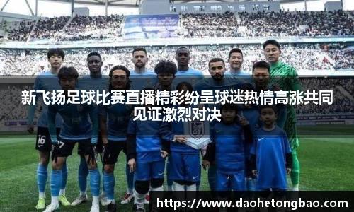 新飞扬足球比赛直播精彩纷呈球迷热情高涨共同见证激烈对决
