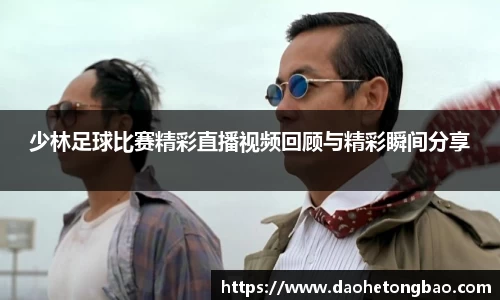 少林足球比赛精彩直播视频回顾与精彩瞬间分享