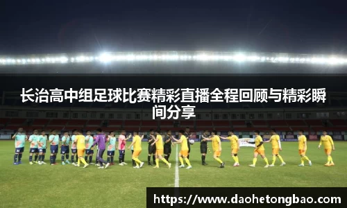 长治高中组足球比赛精彩直播全程回顾与精彩瞬间分享