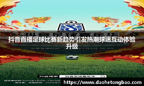 抖音直播足球比赛新趋势引发热潮球迷互动体验升级