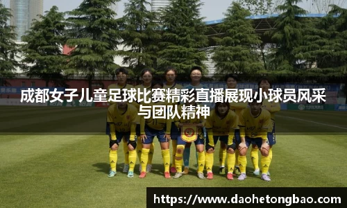 成都女子儿童足球比赛精彩直播展现小球员风采与团队精神