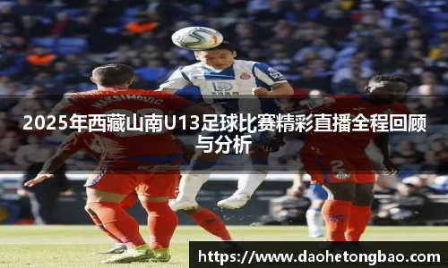 2025年西藏山南U13足球比赛精彩直播全程回顾与分析