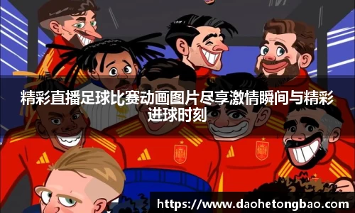 精彩直播足球比赛动画图片尽享激情瞬间与精彩进球时刻