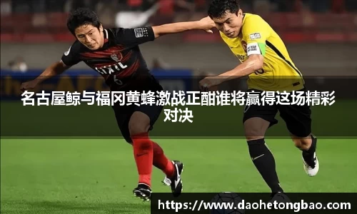 名古屋鲸与福冈黄蜂激战正酣谁将赢得这场精彩对决