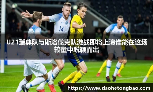 U21瑞典队与斯洛伐克队激战即将上演谁能在这场较量中脱颖而出