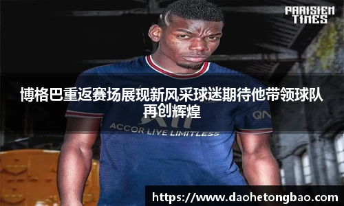 博格巴重返赛场展现新风采球迷期待他带领球队再创辉煌