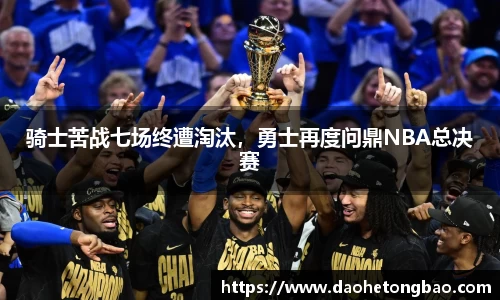骑士苦战七场终遭淘汰，勇士再度问鼎NBA总决赛